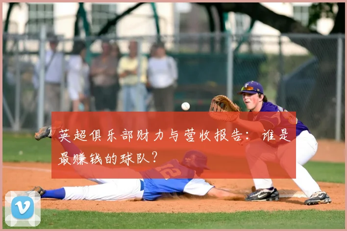 英超俱乐部财力与营收报告：谁是最赚钱的球队？