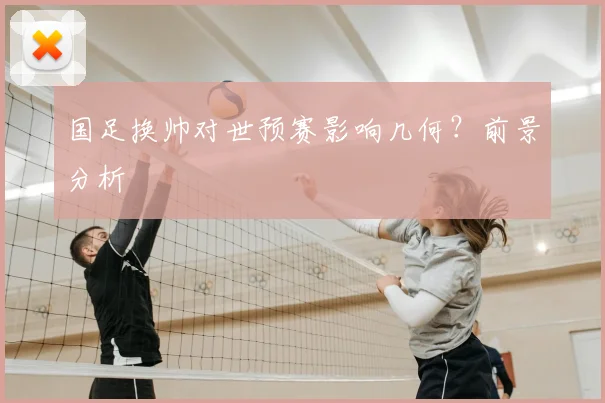 国足换帅对世预赛影响几何?前景分析