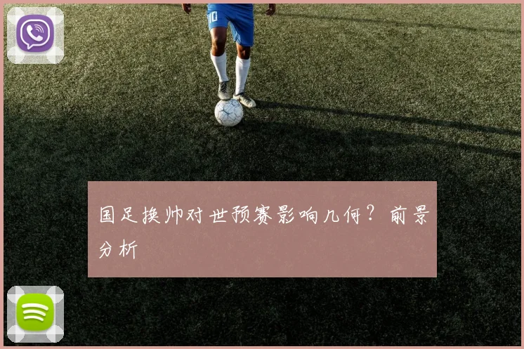 国足换帅对世预赛影响几何?前景分析