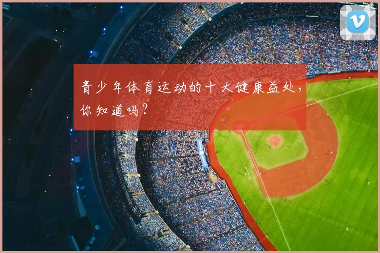 青少年体育运动的十大健康益处,你知道吗?